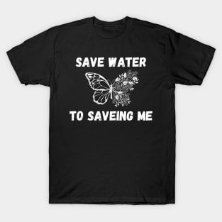 Save Water to Saveing me T-Shirt